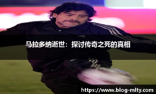 马拉多纳逝世：探讨传奇之死的真相
