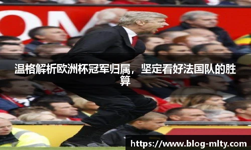 温格解析欧洲杯冠军归属，坚定看好法国队的胜算