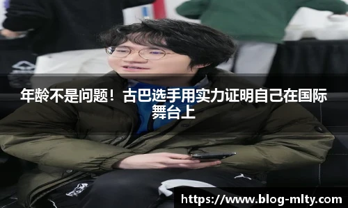 年龄不是问题！古巴选手用实力证明自己在国际舞台上