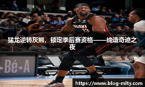 猛龙逆转灰熊，锁定季后赛资格——缔造奇迹之夜