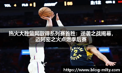 热火大胜篮网取得系列赛首胜：逆袭之战揭幕，迈阿密之火点燃季后赛