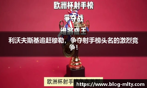 利沃夫斯基追赶穆勒，争夺射手榜头名的激烈竞争！