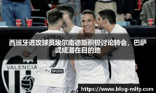 西班牙进攻球员埃尔南德斯积极讨论转会，巴萨或成潜在目的地