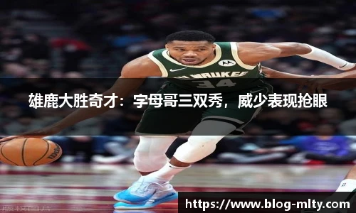 雄鹿大胜奇才：字母哥三双秀，威少表现抢眼