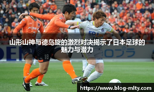 山形山神与德岛旋的激烈对决揭示了日本足球的魅力与潜力