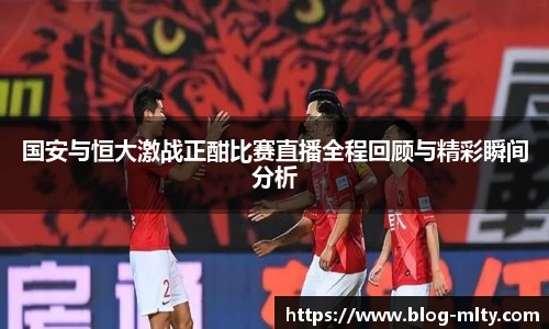 国安与恒大激战正酣比赛直播全程回顾与精彩瞬间分析