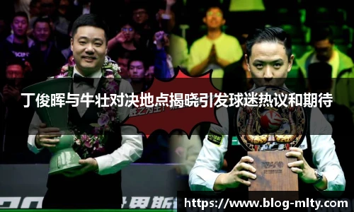丁俊晖与牛壮对决地点揭晓引发球迷热议和期待
