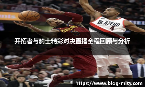 开拓者与骑士精彩对决直播全程回顾与分析