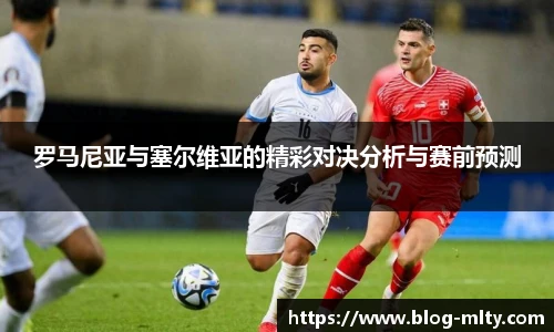 罗马尼亚与塞尔维亚的精彩对决分析与赛前预测
