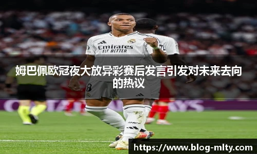 姆巴佩欧冠夜大放异彩赛后发言引发对未来去向的热议