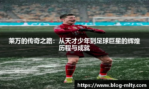 莱万的传奇之路：从天才少年到足球巨星的辉煌历程与成就