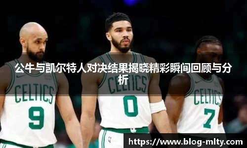 公牛与凯尔特人对决结果揭晓精彩瞬间回顾与分析