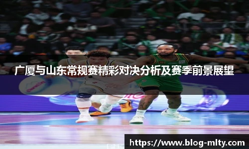 广厦与山东常规赛精彩对决分析及赛季前景展望