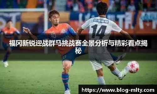 福冈新锐迎战群马挑战赛全景分析与精彩看点揭秘