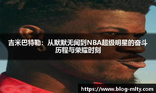 吉米巴特勒：从默默无闻到NBA超级明星的奋斗历程与荣耀时刻