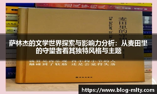 萨林杰的文学世界探索与影响力分析：从麦田里的守望者看其独特风格与主题