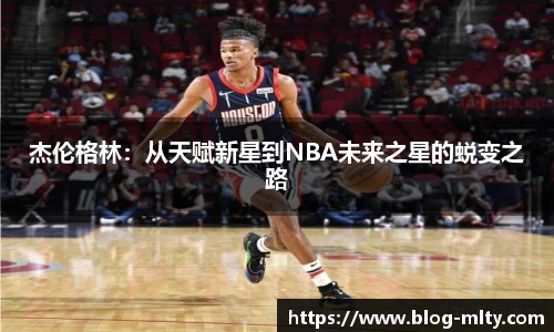 杰伦格林：从天赋新星到NBA未来之星的蜕变之路